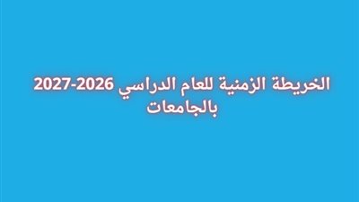 الخريطة الزمنية للعام الدراسي 2026-2027 بالجامعات