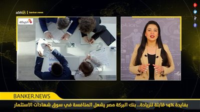 بفايدة 14% قابلة للزيادة.. بنك البركة مصر يشعل المنافسة في سوق شهادات الاستثمار