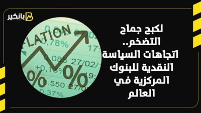 لكبح جماح التضخم.. اتجاهات السياسة النقدية للبنوك المركزية في العالم