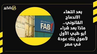 بعد انتهاء الاندماج القانوني.. ماذا بعد شراء أبو ظبي الأول لأصول بنك عودة في مصر