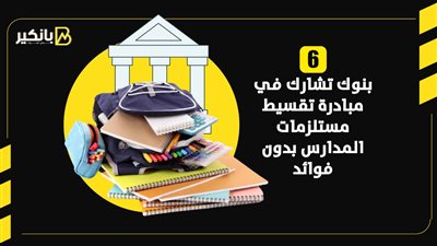 6 بنوك تشارك في مبادرة تقسيط مستلزمات المدارس بدون فوائد | إنفوجراف