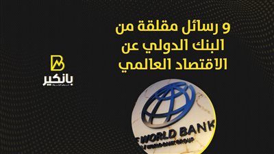 9  رسائل مقلقة من البنك الدولي عن الاقتصاد العالمي