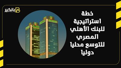 خطة استراتيجية للبنك الأهلي المصري للتوسع محليا دوليا