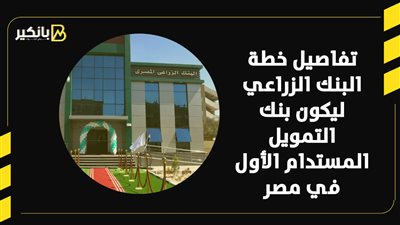 تفاصيل خطة البنك الزراعي ليكون بنك التمويل المستدام الأول في مصر