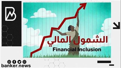 مصرفيون: الشمول المالي يخلق مجالا متكافئا لأصحاب الحسابات البنكية أو بدونها لإجراء المعاملات المالية
