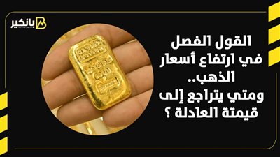 القول الفصل في ارتفاع أسعار الذهب..ومتي يتراجع إلى قيمتة العادلة ؟| فيديو 
