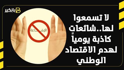 لا تسمعوا لها..شائعات كاذبة يومياً لهدم الاقتصاد الوطني