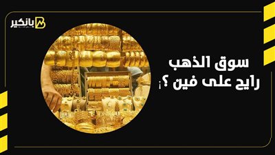 سوق الذهب رايح على فين ؟¡
