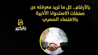 بالأرقام.. كل ما تريد معرفته عن صفقات الاستحواذ الأخيرة بالاقتصاد المصري | فيديو 