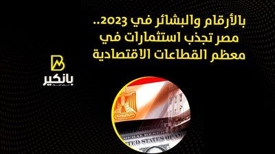 بالأرقام والبشائر في 2023.. مصر تجذب استثمارات في معظم القطاعات الاقتصادية | فيديو 