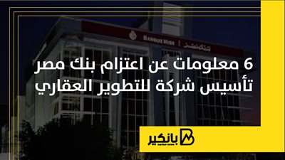 6 معلومات عن اعتزام بنك مصر تأسيس شركة للتطوير العقاري